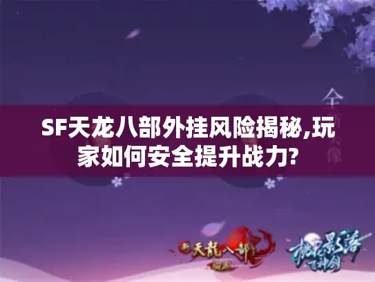 SF天龙八部外挂风险揭秘,玩家如何安全提升战力? SF天龙八部外挂风险揭秘,玩家如何安全提升战力?