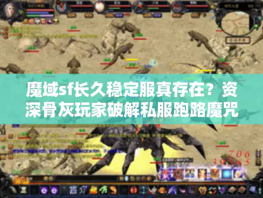 魔域sf长久稳定服真存在？资深骨灰玩家破解私服跑路魔咒