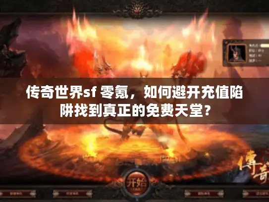 传奇世界sf 零氪，如何避开充值陷阱找到真正的免费天堂？