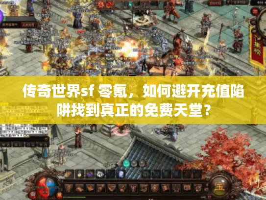 传奇世界sf 零氪，如何避开充值陷阱找到真正的免费天堂？
