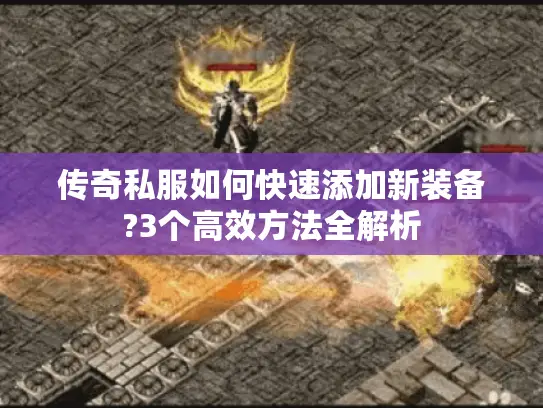 传奇私服如何快速添加新装备?3个高效方法全解析 传奇私服如何快速添加新装备?3个高效方法全解析
