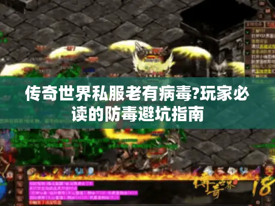 传奇世界私服老有病毒?玩家必读的防毒避坑指南