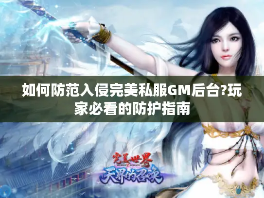 如何防范入侵完美私服GM后台?玩家必看的防护指南 如何防范入侵完美私服GM后台?玩家必看的防护指南