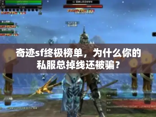 奇迹sf终极榜单,为什么你的私服总掉线还被骗? 奇迹sf终极榜单,为什么你的私服总掉线还被骗?