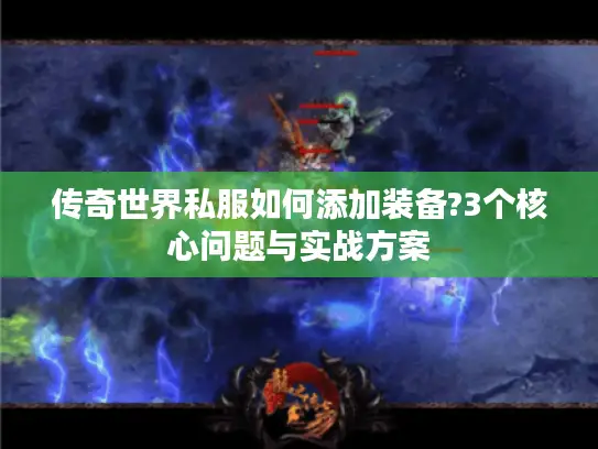 传奇世界私服如何添加装备?3个核心问题与实战方案