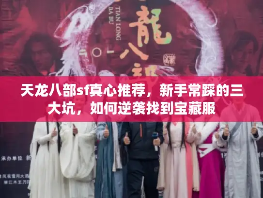 天龙八部sf真心推荐，新手常踩的三大坑，如何逆袭找到宝藏服