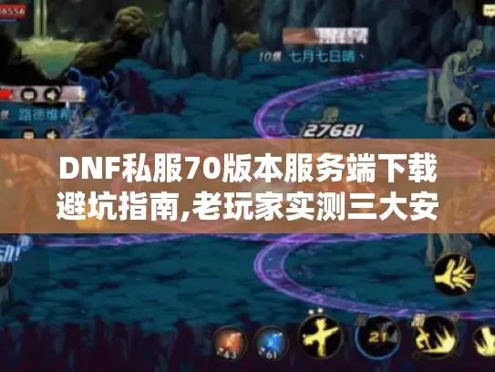 DNF私服70版本服务端下载避坑指南,老玩家实测三大安全渠道