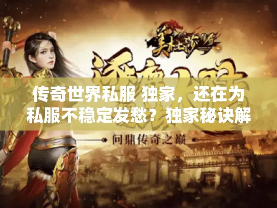 传奇世界私服 独家,还在为私服不稳定发愁?独家秘诀解锁完美体验! 传奇世界私服 独家,还在为私服不稳定发愁?独家秘诀解锁完美体验!