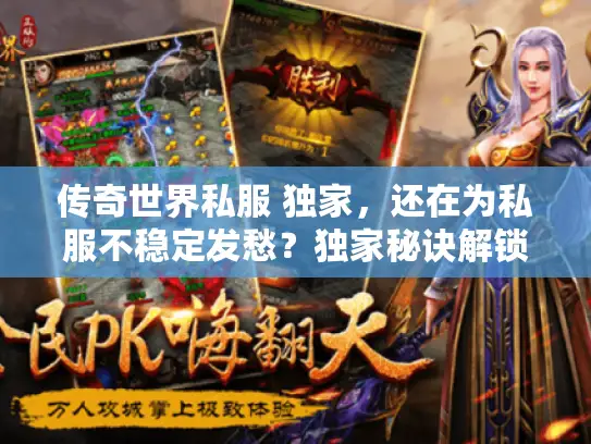 传奇世界私服 独家,还在为私服不稳定发愁?独家秘诀解锁完美体验! 传奇世界私服 独家,还在为私服不稳定发愁?独家秘诀解锁完美体验!