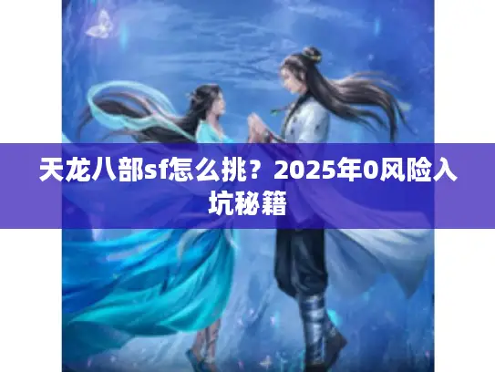 天龙八部sf怎么挑？2025年0风险入坑秘籍