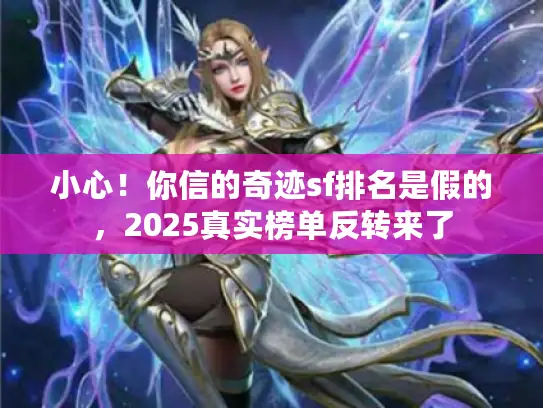 小心!你信的奇迹sf排名是假的,2025真实榜单反转来了 小心!你信的奇迹sf排名是假的,2025真实榜单反转来了
