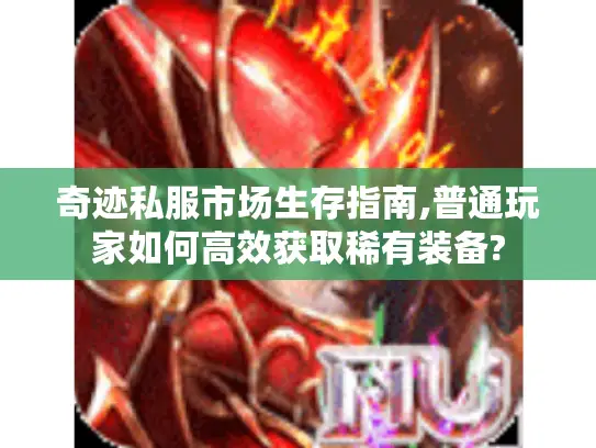 奇迹私服市场生存指南,普通玩家如何高效获取稀有装备?