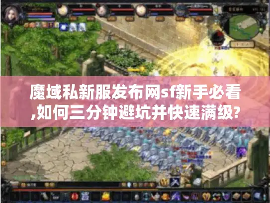 魔域私新服发布网sf新手必看,如何三分钟避坑并快速满级? 魔域私新服发布网sf新手必看,如何三分钟避坑并快速满级?