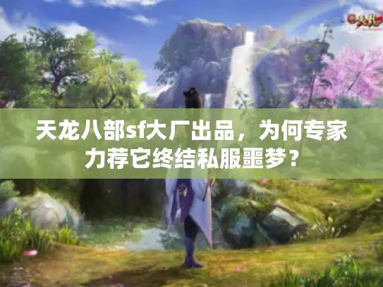 天龙八部sf大厂出品,为何专家力荐它终结私服噩梦? 天龙八部sf大厂出品,为何专家力荐它终结私服噩梦?