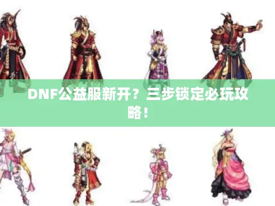 DNF公益服新开？三步锁定必玩攻略！
