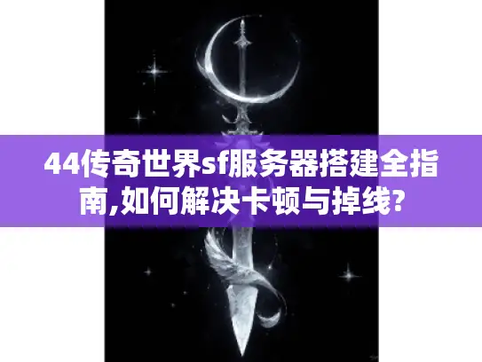 44传奇世界sf服务器搭建全指南,如何解决卡顿与掉线?