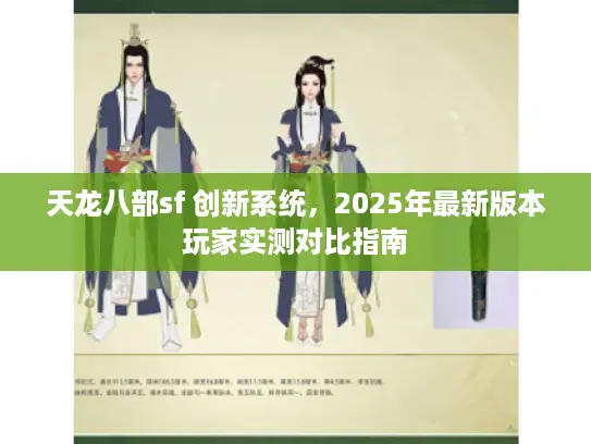 天龙八部sf 创新系统,2025年最新版本玩家实测对比指南 天龙八部sf 创新系统,2025年最新版本玩家实测对比指南