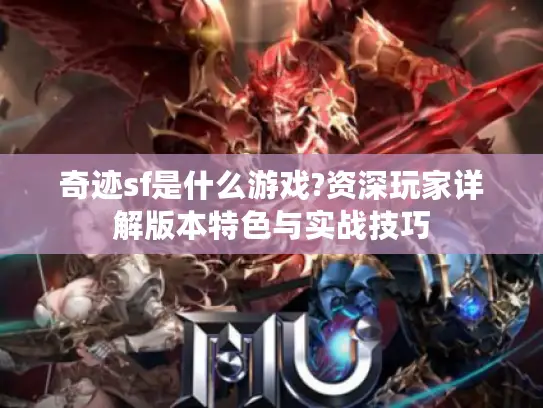 奇迹sf是什么游戏?资深玩家详解版本特色与实战技巧 奇迹sf是什么游戏?资深玩家详解版本特色与实战技巧