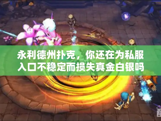 永利德州扑克，你还在为私服入口不稳定而损失真金白银吗？
