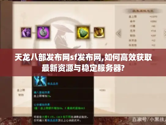 天龙八部发布网sf发布网,如何高效获取最新资源与稳定服务器?