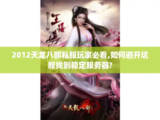 2012天龙八部私服玩家必看,如何避开坑服找到稳定服务器?