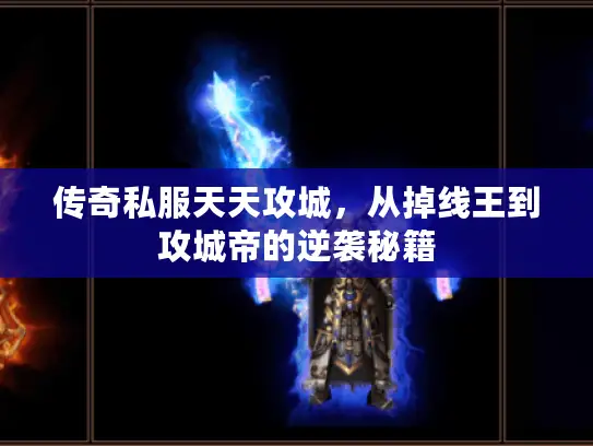 传奇私服天天攻城，从掉线王到攻城帝的逆袭秘籍