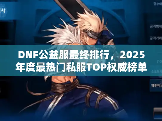DNF公益服最终排行，2025年度最热门私服TOP权威榜单曝光