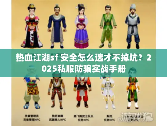 热血江湖sf 安全怎么选才不掉坑？2025私服防骗实战手册