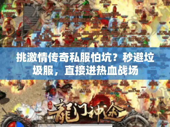 挑激情传奇私服怕坑?秒避垃圾服,直接进热血战场 挑激情传奇私服怕坑?秒避垃圾服,直接进热血战场