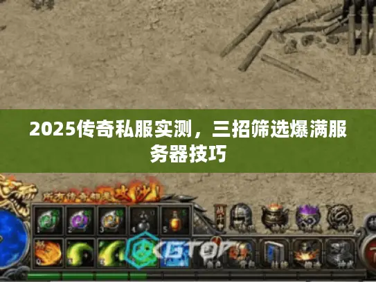 2025传奇私服实测，三招筛选爆满服务器技巧
