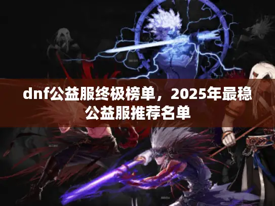 dnf公益服终极榜单，2025年最稳公益服推荐名单