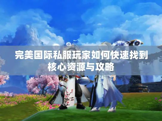完美国际私服玩家如何快速找到核心资源与攻略