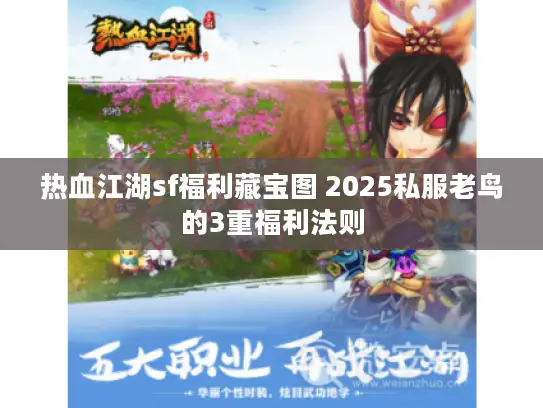 热血江湖sf福利藏宝图 2025私服老鸟的3重福利法则 热血江湖sf福利藏宝图 2025私服老鸟的3重福利法则