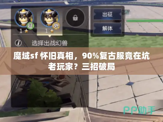 魔域sf 怀旧真相，90%复古服竟在坑老玩家？三招破局