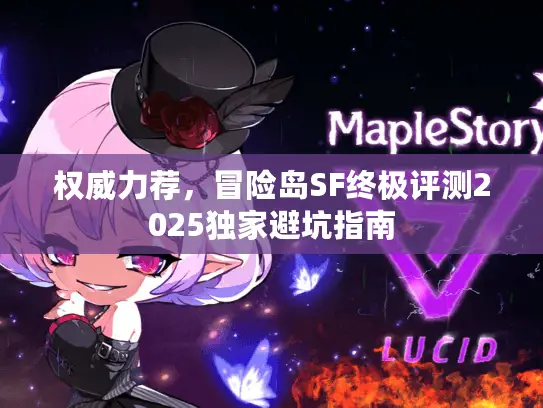 权威力荐,冒险岛SF终极评测2025独家避坑指南 权威力荐,冒险岛SF终极评测2025独家避坑指南