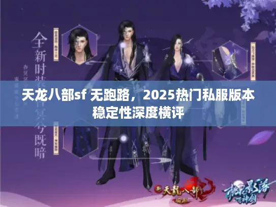 天龙八部sf 无跑路,2025热门私服版本稳定性深度横评 天龙八部sf 无跑路,2025热门私服版本稳定性深度横评