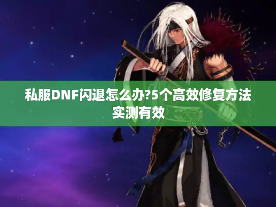 私服DNF闪退怎么办?5个高效修复方法实测有效 私服DNF闪退怎么办?5个高效修复方法实测有效