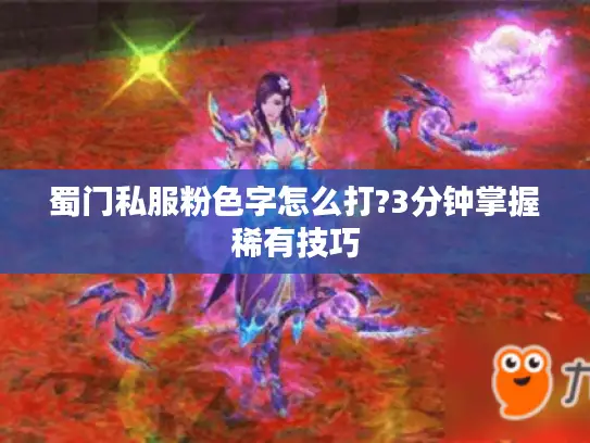 蜀门私服粉色字怎么打?3分钟掌握稀有技巧 蜀门私服粉色字怎么打?3分钟掌握稀有技巧
