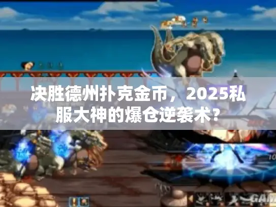 决胜德州扑克金币，2025私服大神的爆仓逆袭术？