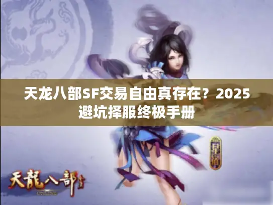 天龙八部SF交易自由真存在?2025避坑择服终极手册 天龙八部SF交易自由真存在?2025避坑择服终极手册