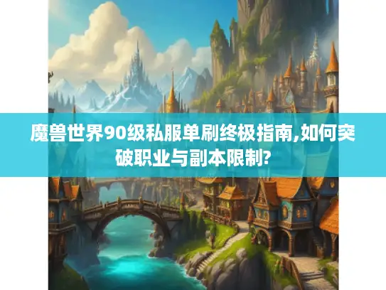 魔兽世界90级私服单刷终极指南,如何突破职业与副本限制?