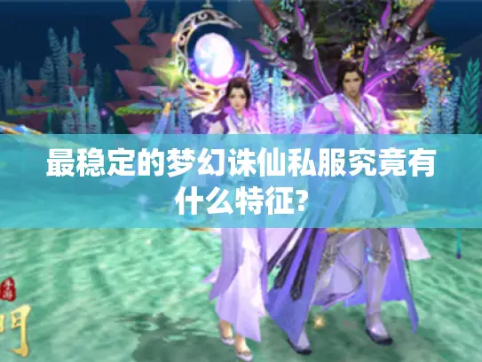 最稳定的梦幻诛仙私服究竟有什么特征? 最稳定的梦幻诛仙私服究竟有什么特征?