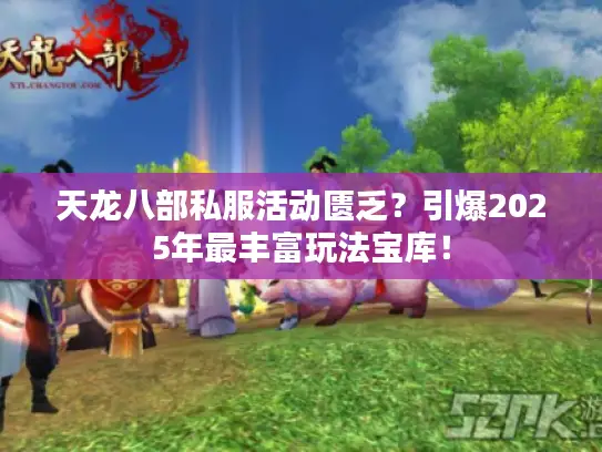 天龙八部私服活动匮乏？引爆2025年最丰富玩法宝库！