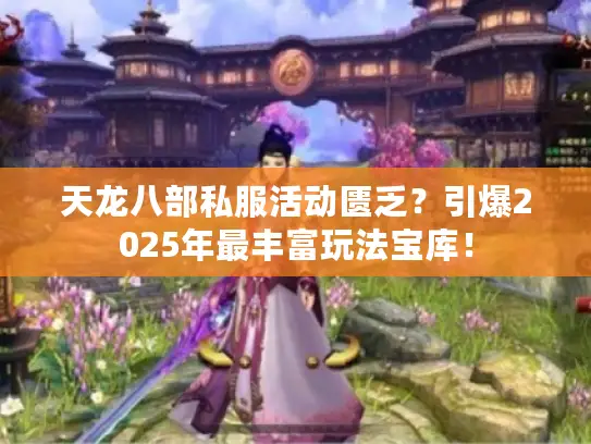 天龙八部私服活动匮乏？引爆2025年最丰富玩法宝库！