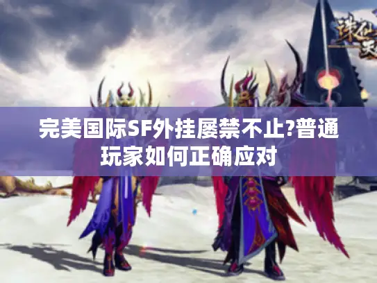 完美国际SF外挂屡禁不止?普通玩家如何正确应对