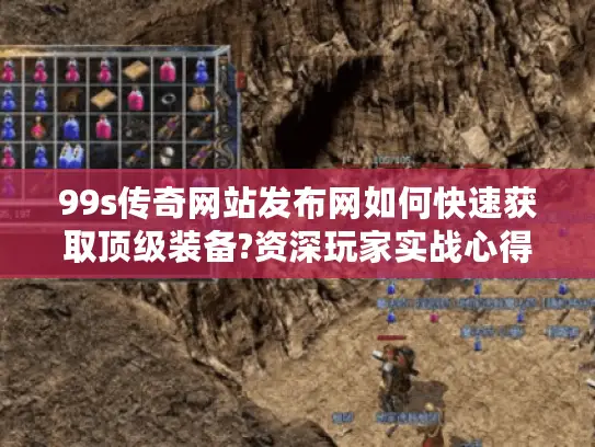 99s传奇网站发布网如何快速获取顶级装备?资深玩家实战心得