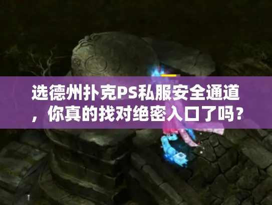 选德州扑克PS私服安全通道,你真的找对绝密入口了吗? 选德州扑克PS私服安全通道,你真的找对绝密入口了吗?