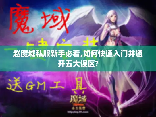 赵魔域私服新手必看,如何快速入门并避开五大误区?
