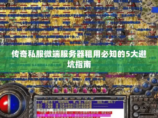 传奇私服微端服务器租用必知的5大避坑指南 传奇私服微端服务器租用必知的5大避坑指南