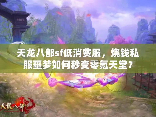 天龙八部sf低消费服，烧钱私服噩梦如何秒变零氪天堂？